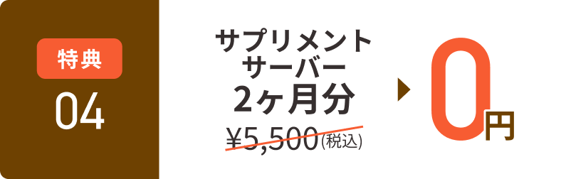 特典04 サプリメントサーバー2ヶ月分 5,500円（税込）が0円