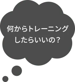 何からトレーニングしたらいいの？