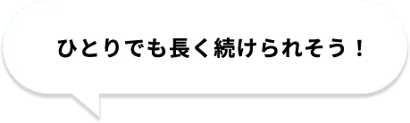 ひとりでも長く続けられそう