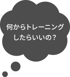 何からトレーニングしたらいいの？